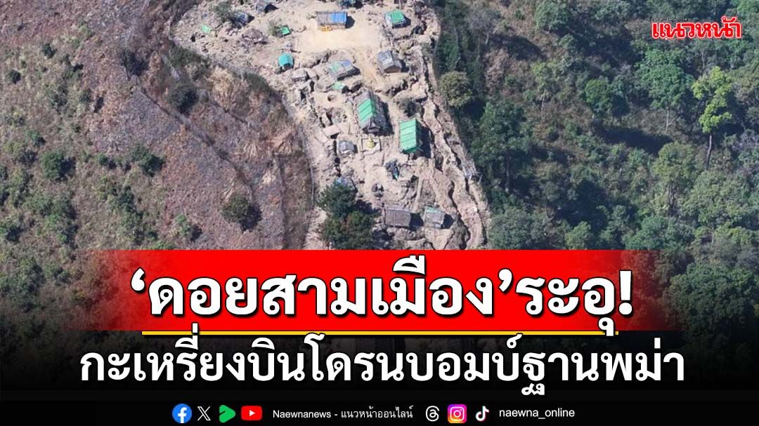 ‘กะเหรี่ยง-พม่า’ปะทะเดือด‘ดอยสามเมือง’ KAบินโดรนทิ้งบอมบ์ฐานเมียนมา