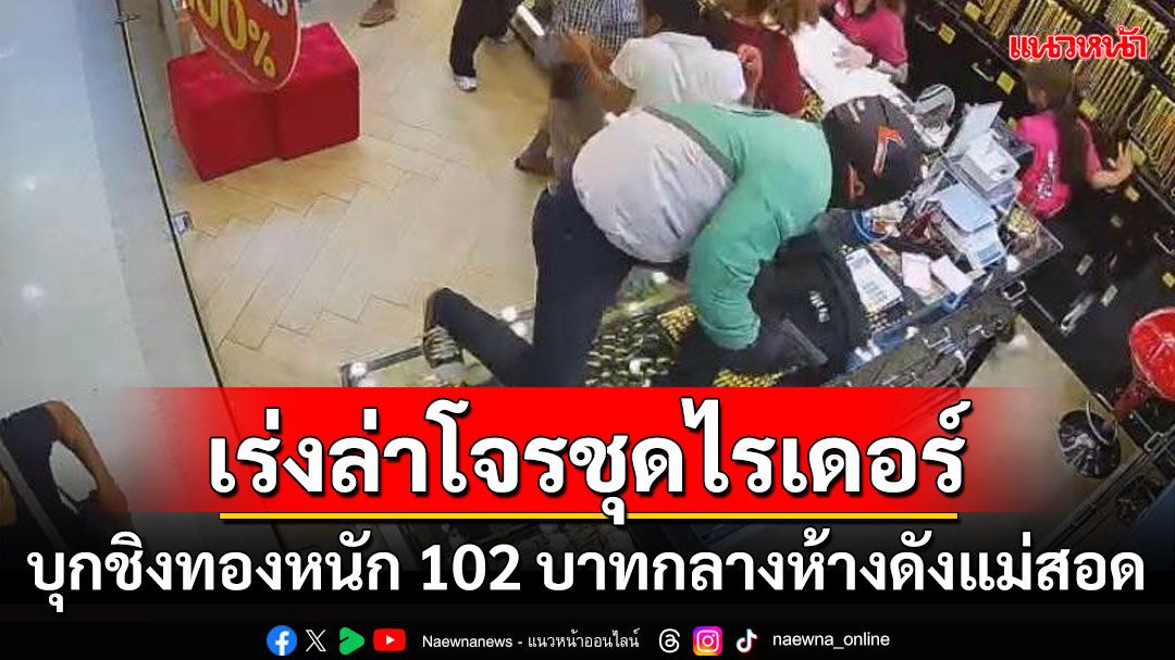 เจอเบาะแสโจรสวมชุดไรเดอร์ บุกเดี่ยวชิงทอง 102 บาท กลางห้างดังแม่สอดแล้ว