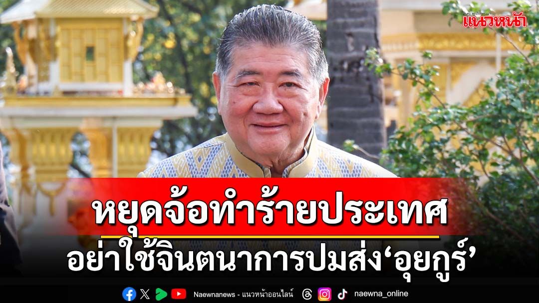 ‘ภูมิธรรม’เตือนอย่าใช้จินตนาการปมส่ง‘อุยกูร์’ หยุดจ้อทำร้ายประเทศ