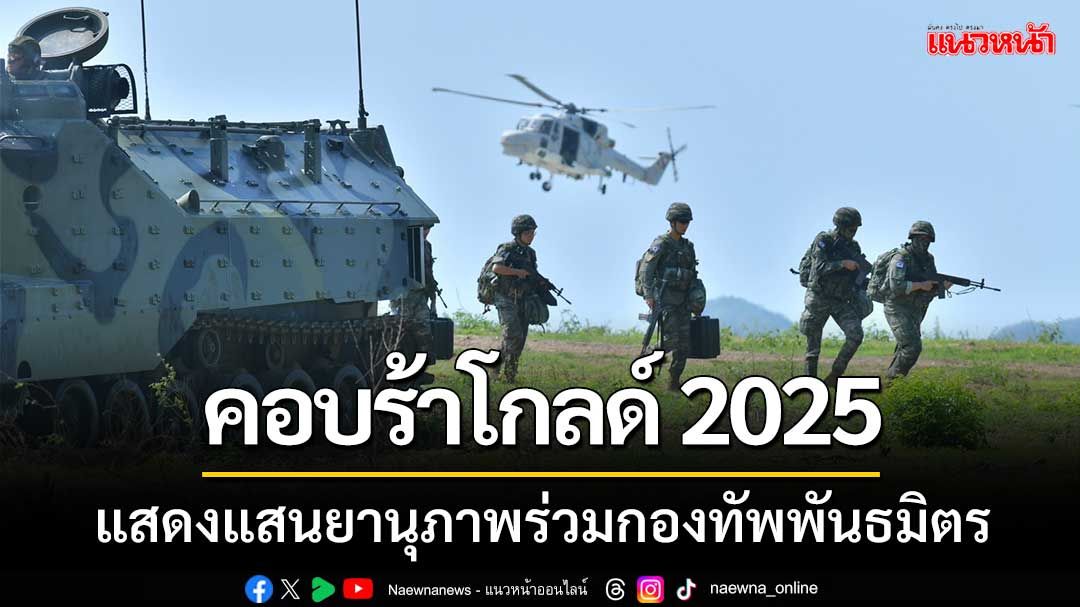 เปิดปฏิบัติการฝึก ‘คอบร้าโกลด์2025’ แสดงแสนยานุภาพร่วมกองทัพพันธมิตร