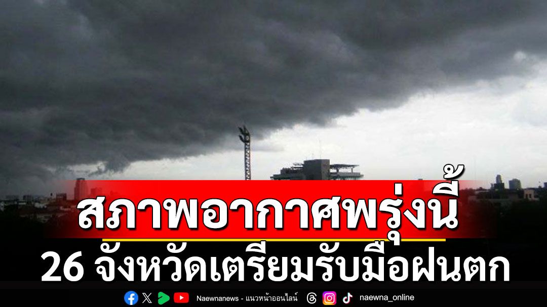 สภาพอากาศพรุ่งนี้! 26 จังหวัดเตรียมรับมือ ฝนฟ้าคะนอง ลมแรง กทม.ไม่รอด