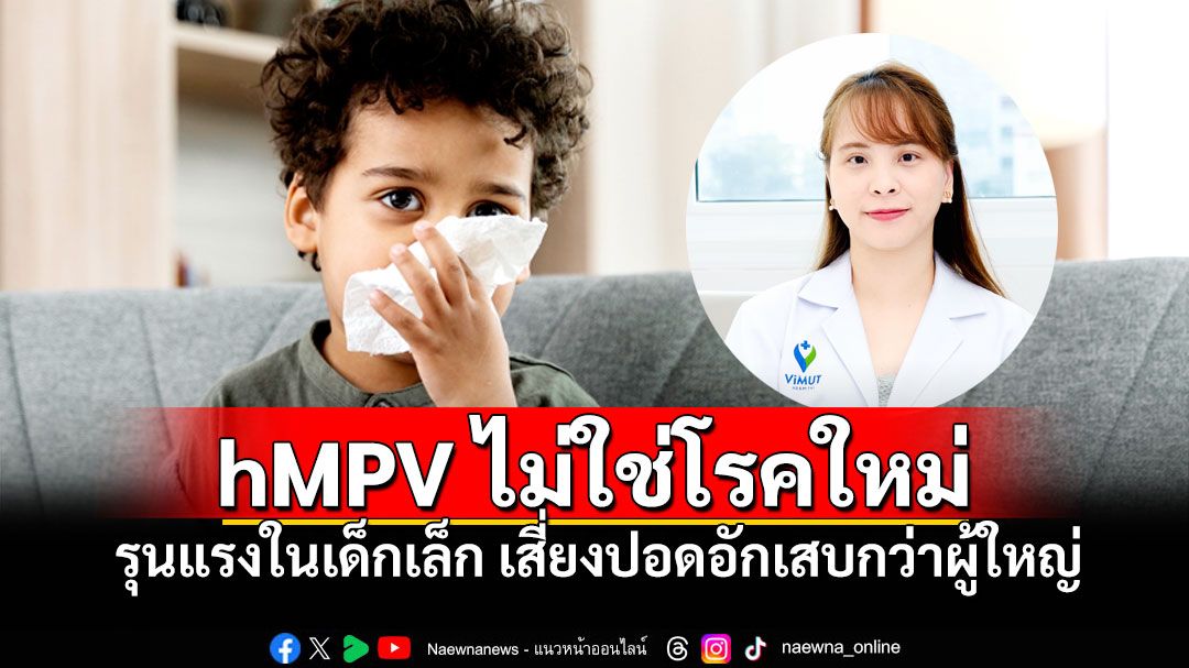 hMPV ไม่ใช่โรคใหม่ ชี้รุนแรงในเด็กเล็ก เสี่ยงปอดอักเสบกว่าผู้ใหญ่