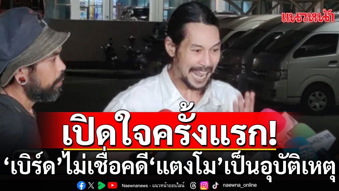 'เบิร์ด เทคนิค'เปิดใจ! เงียบตลอด 3 ปี ไม่ใช่ไม่เสียใจ ไม่เชื่อคดี'แตงโม'เป็นอุบัติเหตุ