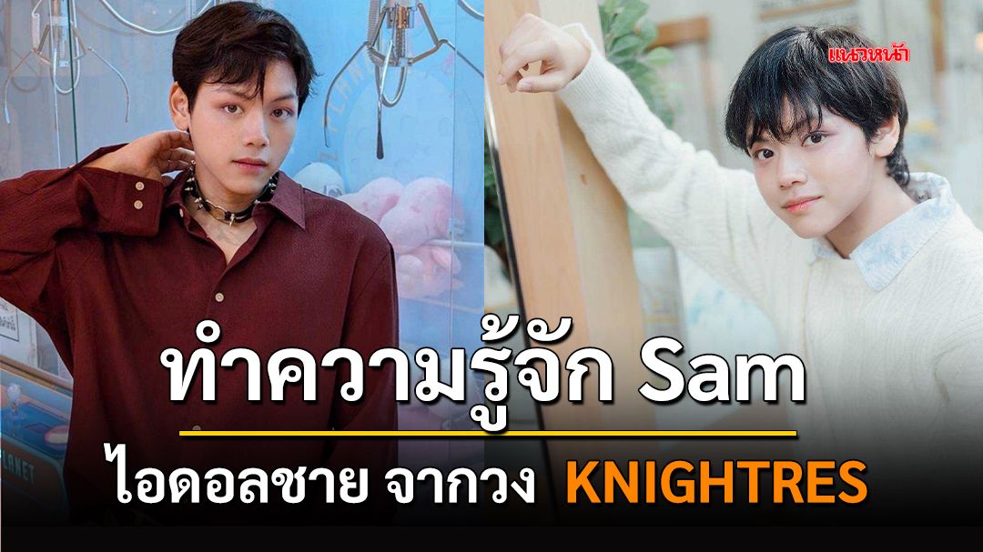 ทำความรู้จักกับ แซม ไอดอลชายจากวง  KNIGHTRES