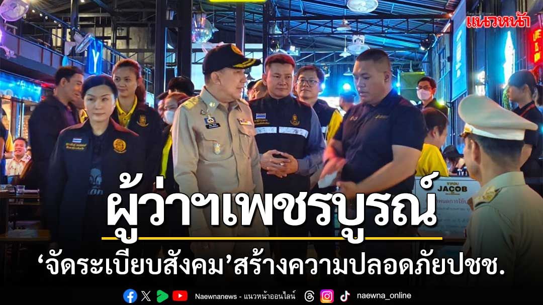 ผู้ว่าฯเพชรบูรณ์ ‘จัดระเบียบสังคม’ สร้างความปลอดภัยในชีวิตและทรัพย์สิน