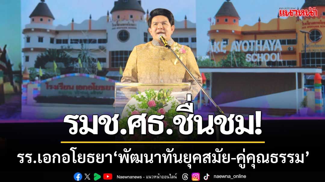 รมช.ศธ.ชื่นชม! ‘โรงเรียนเอกอโยธยา’ พัฒนาวิชาการทันยุคสมัย-คู่คุณธรรม