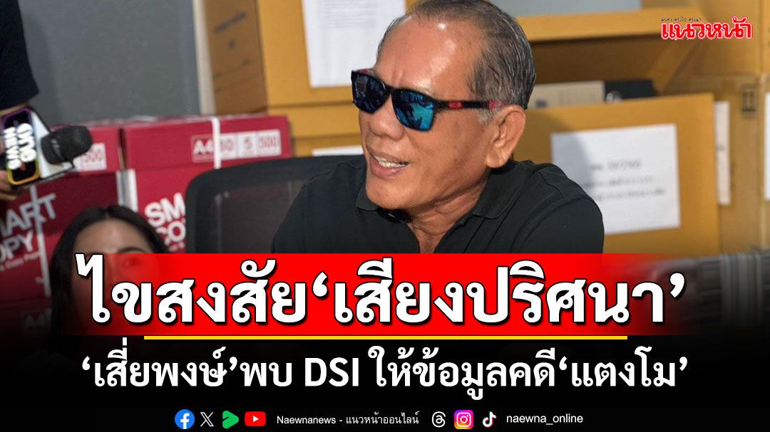 ไขสงสัย‘เสียงปริศนา’ ‘เสี่ยพงษ์’เข้าพบ DSI ให้ข้อมูลคดี‘แตงโม’