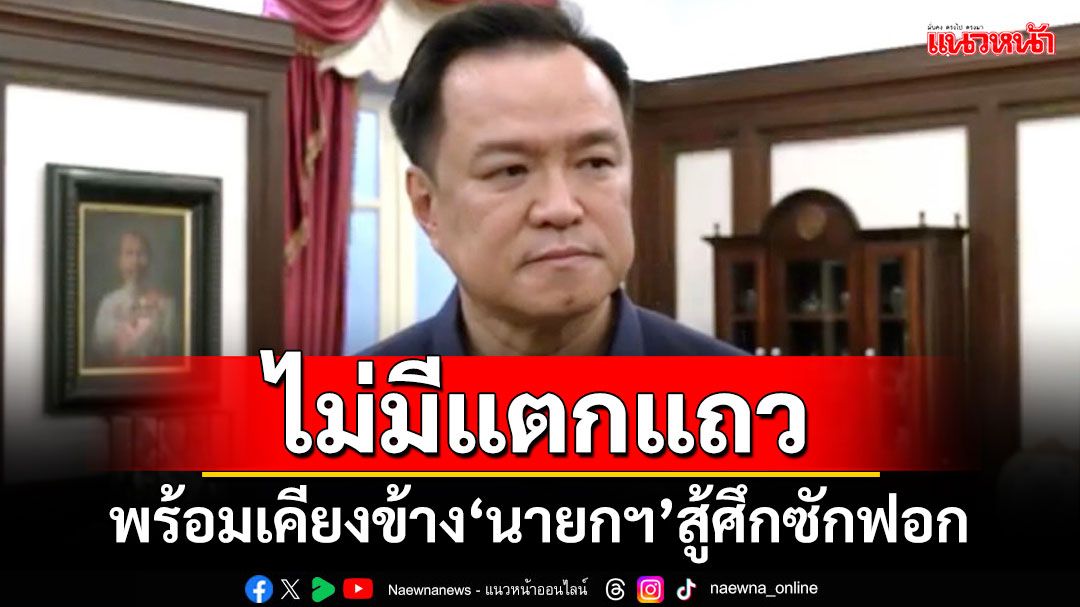 ‘อนุทิน’ยัน‘ภท.’พรรคร่วมฯพร้อมเคียงข้าง‘นายกฯ’สู้ศึกซักฟอก