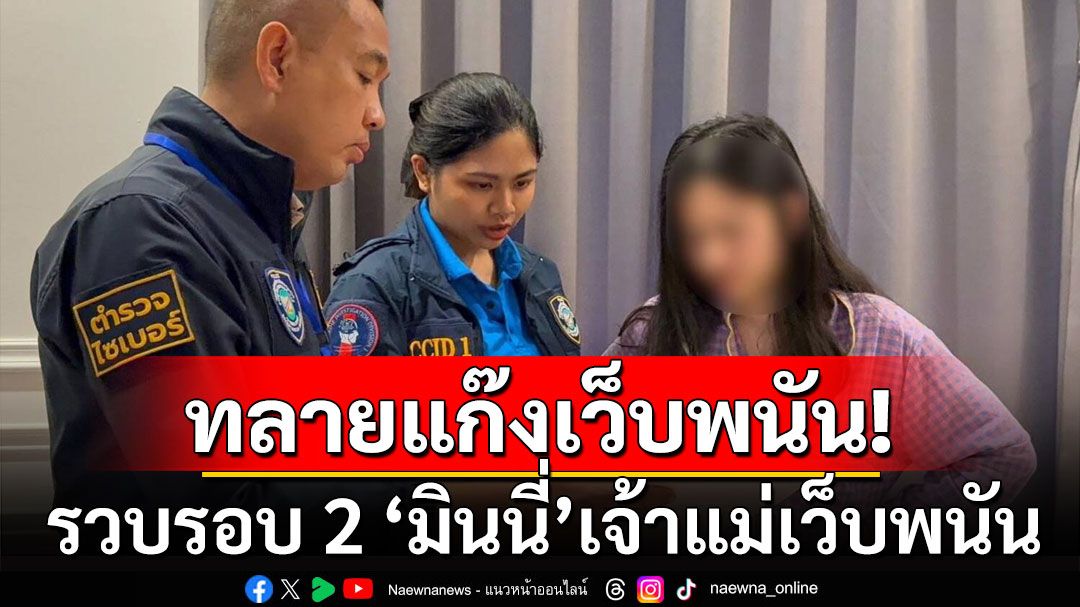 ตำรวจไซเบอร์บุกค้น 9 จุด พร้อมรวบรอบ 2 'มินนี่' เจ้าแม่เว็บพนัน