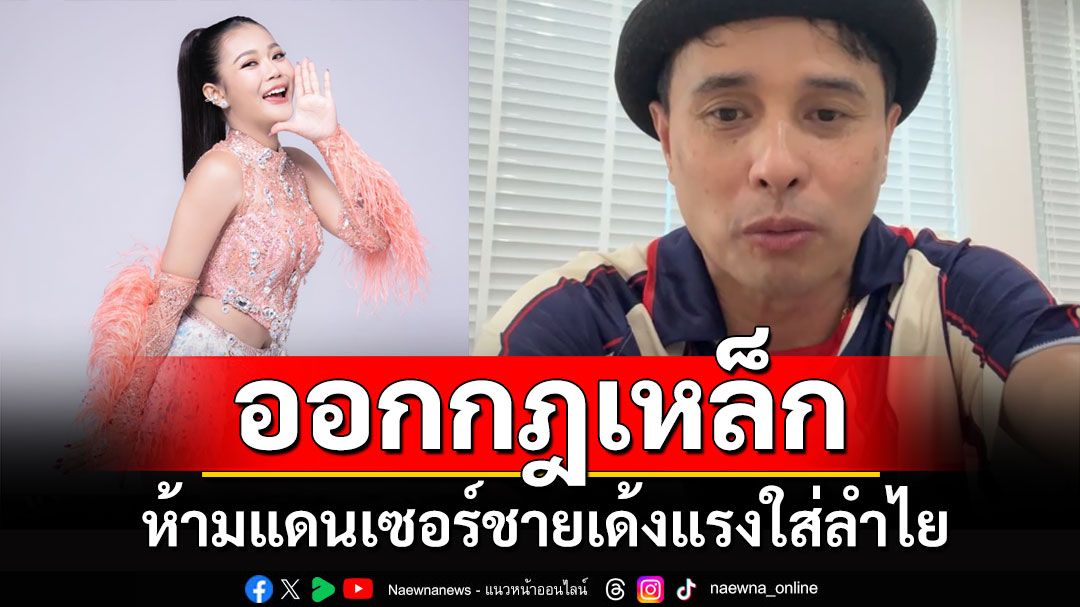 ออกกฎเหล็ก! 'ประจักษ์ชัย' ห้ามแดนเซอร์ชายเด้งแรงใส่ลำไย ใช้แดนซ์กะเทยแทน