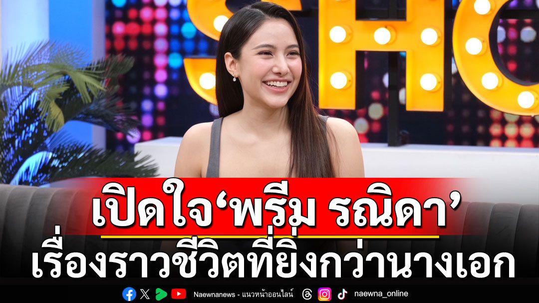 'พรีม รณิดา'เผยเรื่องราวชีวิตที่ยิ่งกว่านางเอก กับจุดเปลี่ยนพ่อแม่แยกทางกันตั้งแต่อายุ 14