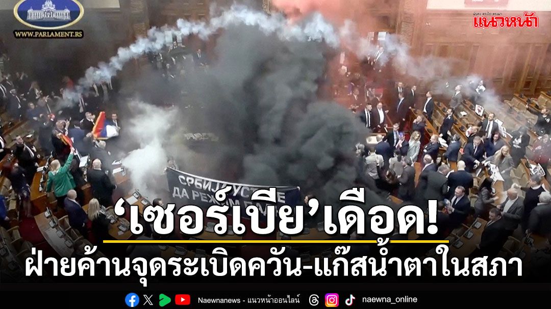 'เซอร์เบีย'เดือด! ฝ่ายค้านจุดระเบิดควัน-แก๊สน้ำตาในสภา