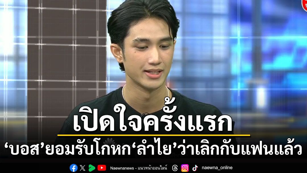 'บอส'เปิดใจครั้งแรก! ยอมรับโกหก'ลำไย'ว่าเลิกกับแฟนแล้ว