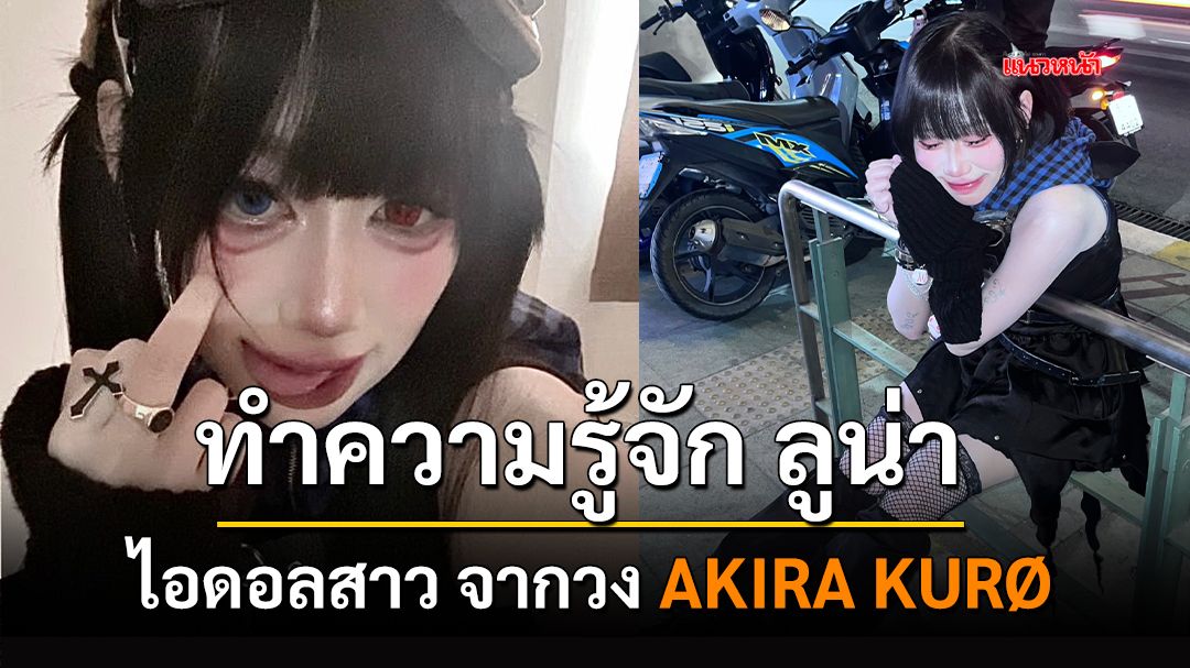 ทำความรู้จัก  ลูน่า ไอดอลสาวจากวง AKIRA KURØ