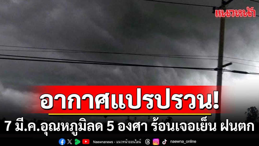 จับตา! 'พายุฤดูร้อน' 7 มี.ค. อากาศแปรปรวน อุณหภูมิลด 4-5 องศา ร้อนเจอเย็น ฝนตก ลมแรง