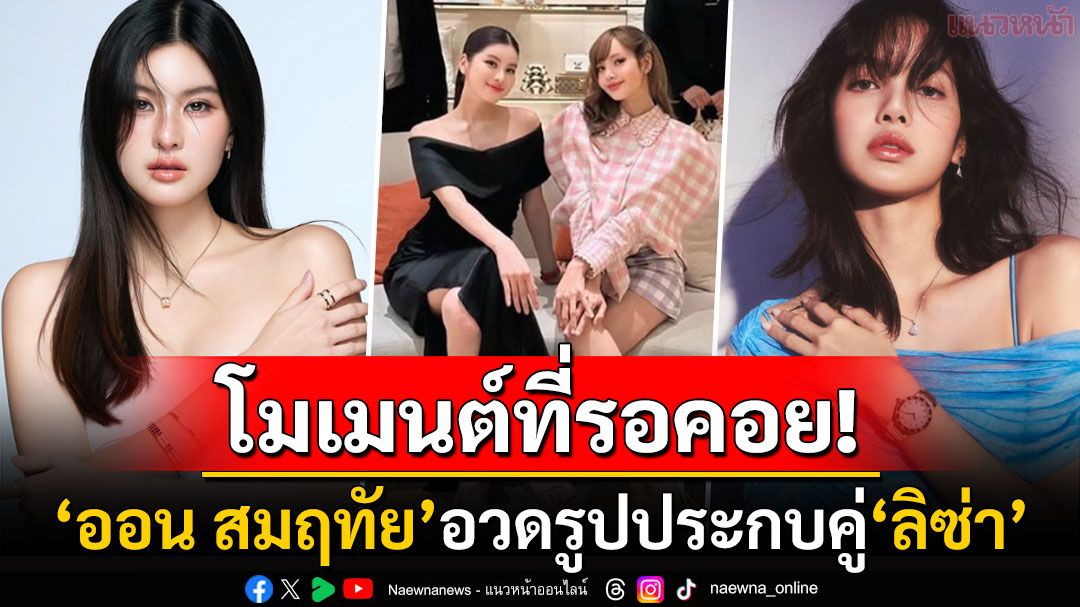 โมเมนต์ที่รอคอย! 'ออน สมฤทัย'อวดรูปประกบคู่'ลิซ่า' ในช็อปแบรนด์หรูระดับโลก