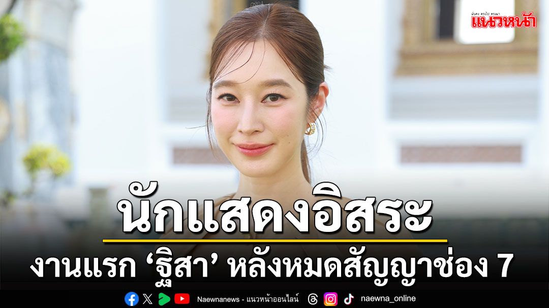 ‘ฐิสา วริฏฐิสา’ เปิดใจครั้งแรก! หลังหมดสัญญา ช่อง 7