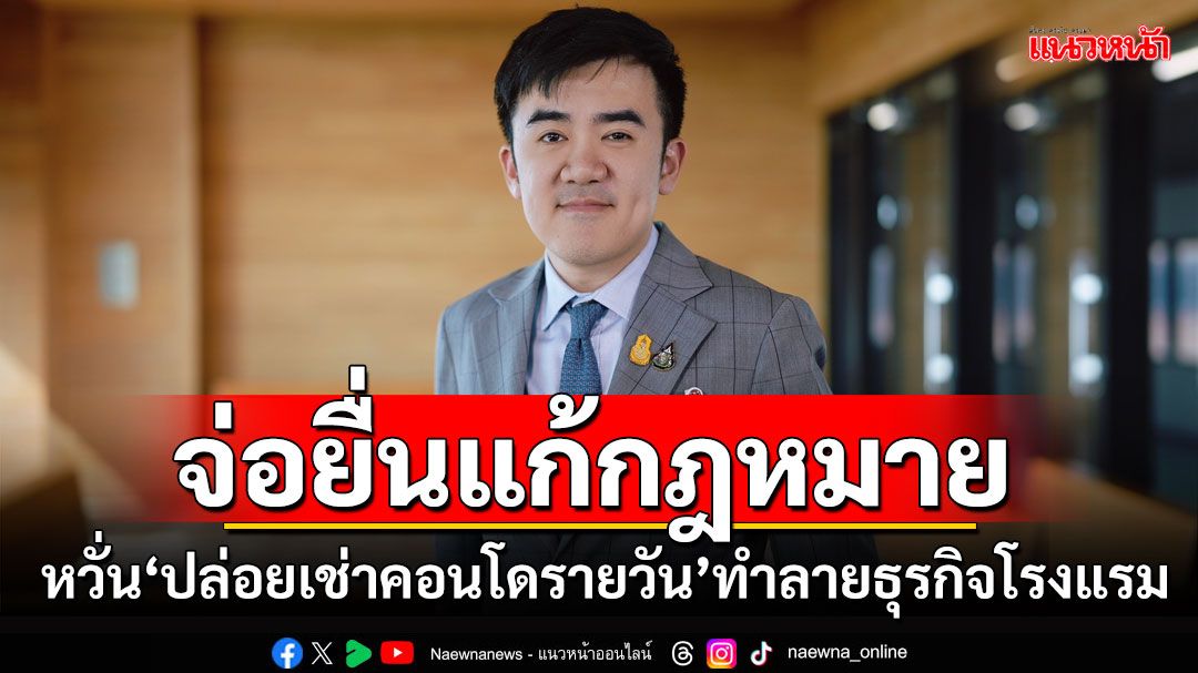 ‘รองโฆษก พท.’หวั่น‘ปล่อยเช่าคอนโดรายวัน’ทำลายธุรกิจโรงแรม จ่อยื่นแก้ กม.‘ลดโรงแรมผี’