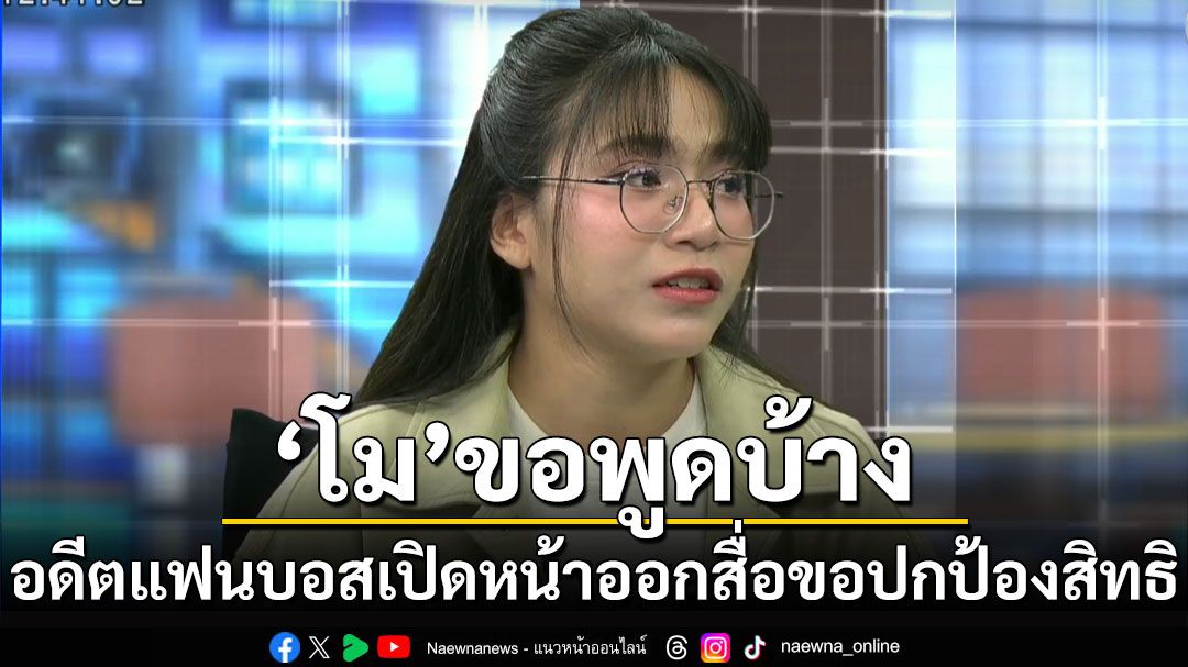 'โม'ขอพูดบ้าง! อดีตแฟนบอสเปิดหน้าออกสื่อขอปกป้องสิทธิตัวเอง