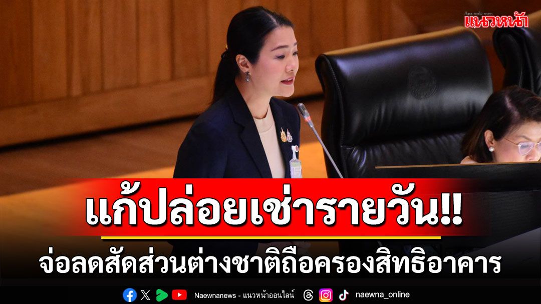 'รมช.มท.'จ่อลดสัดส่วนต่างชาติถือครองสิทธิอาคาร หวังลดปัญหาปล่อยเช่ารายวัน