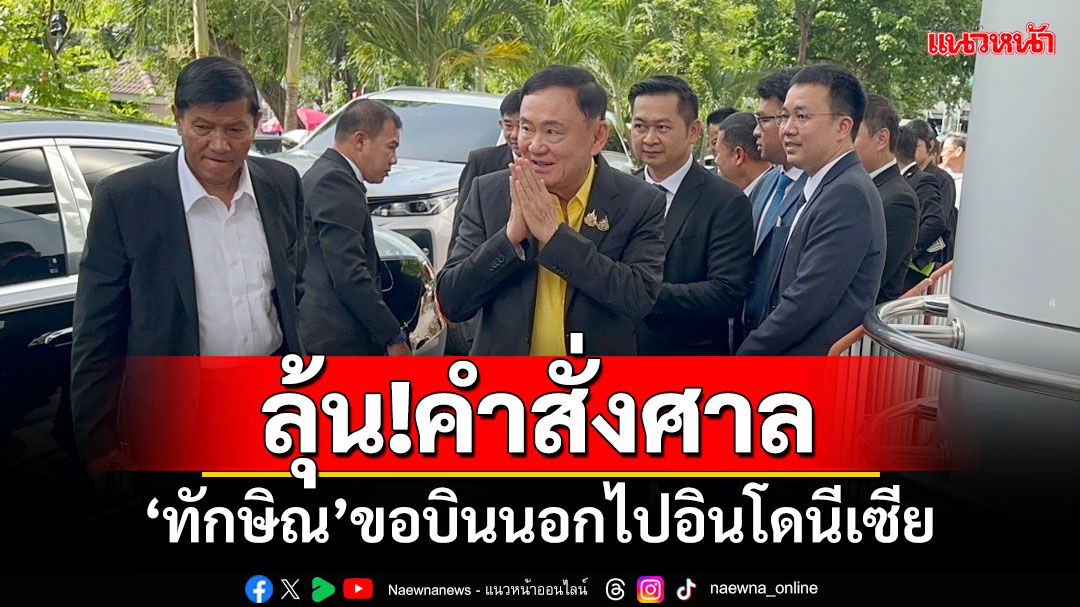 ลุ้น!คำสั่งศาล ‘ทักษิณ’ขอบินนอกไปอินโดนีเซีย