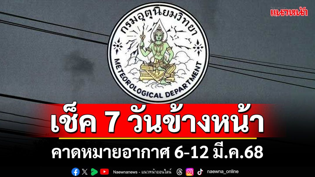 มาแล้ว! กรมอุตุฯคาดหมายอากาศ 7 วันข้างหน้า ตั้งแต่ 6-12 มี.ค.68