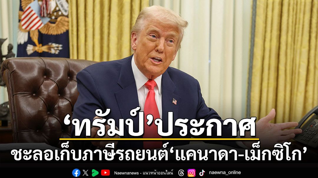 'ทรัมป์'ชะลอเก็บภาษีรถยนต์'แคนาดา-เม็กซิโก'อีก 1 เดือน