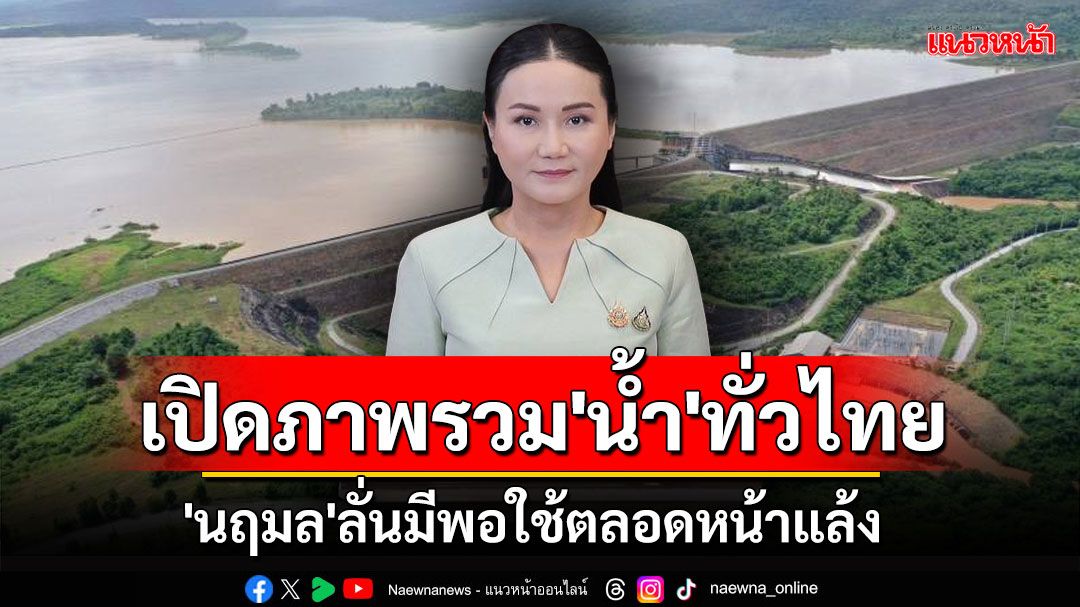 เปิดภาพรวม'น้ำ'ทั่วไทย 'นฤมล'ลั่นมีพอใช้ตลอดหน้าแล้ง