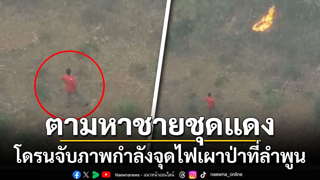 ตามล่าตัว! โดรนอาสาดับไฟป่าจับภาพชายชุดแดงจุดไฟเผาป่าที่ลำพูน