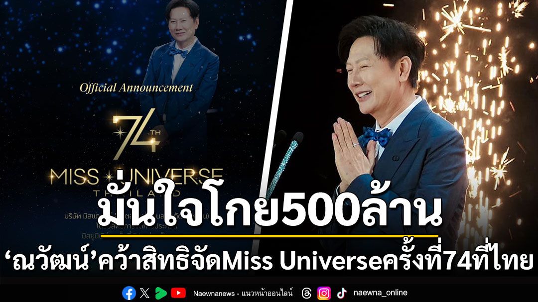 มั่นใจโกย500ล้าน! 'ณวัฒน์'คว้าสิทธิจัด Miss Universe ครั้งที่ 74 ที่ไทย