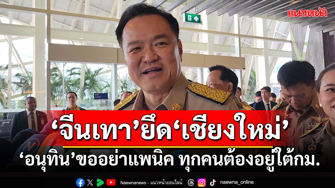 'อนุทิน'ยกเคส'ยิวยึดปาย'ขออย่าแพนิคโหม‘จีนเทา’ยึด‘เชียงใหม่’ ชี้ทุกคนต้องอยู่ใต้กม.