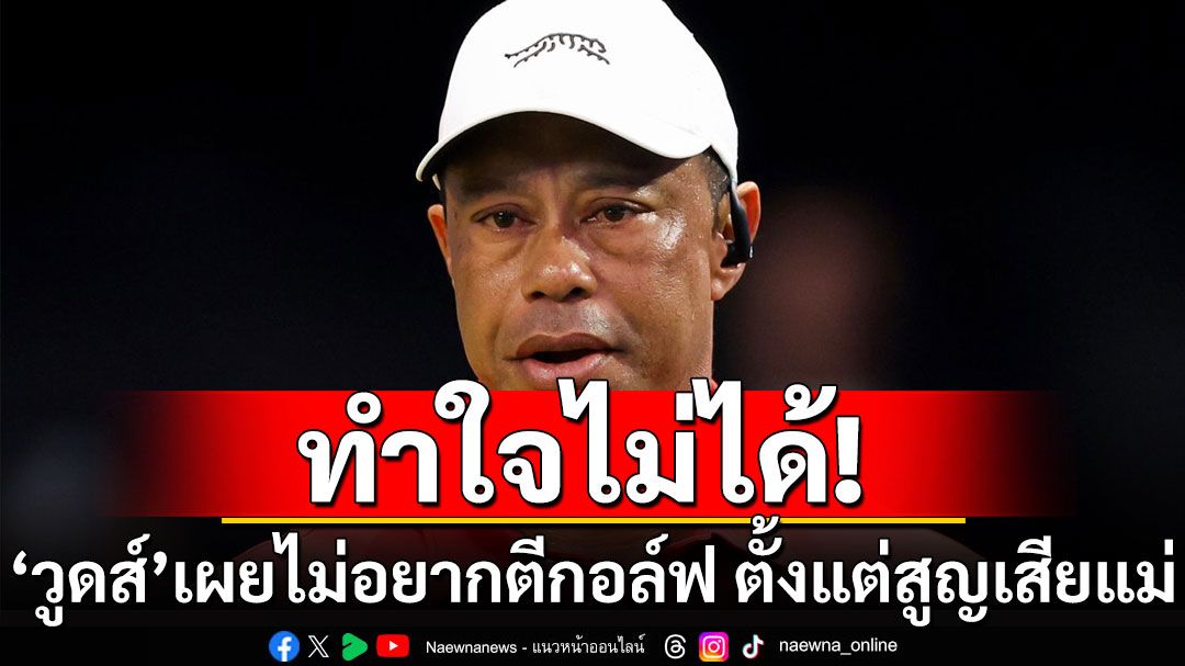 ทำใจไม่ได้! 'ไทเกอร์วูดส์'เผยไม่อยากตีกอล์ฟ ตั้งแต่สูญเสียแม่