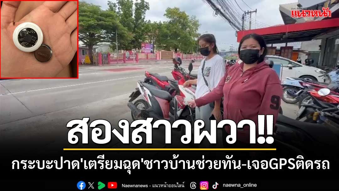 สองสาวผวา!! กระบะขับปาด 'เตรียมฉุด' ร้องชาวบ้านช่วย-ผงะเจอGPSใส่ในรถ