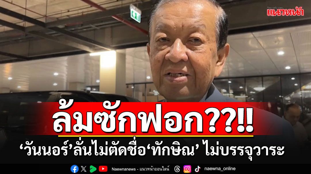 เดิมพันล้มซักฟอก??!! 'วันนอร์'ประกาศลั่นจะไม่บรรจุวาระ​ หากฝ่ายค้านไม่ตัดชื่อ'ทักษิณ'พ้นญัตติ