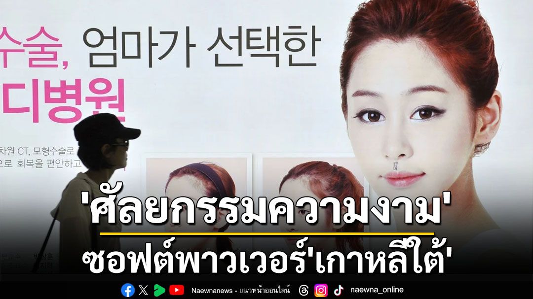 ซอฟต์พาวเวอร์แดนกิมจิ! ‘ศัลยกรรมความงาม’จากวิถีชีวิตชาวเกาหลีใต้ สู่ช่องทางโกยเม็ดเงินคนทั่วโลก