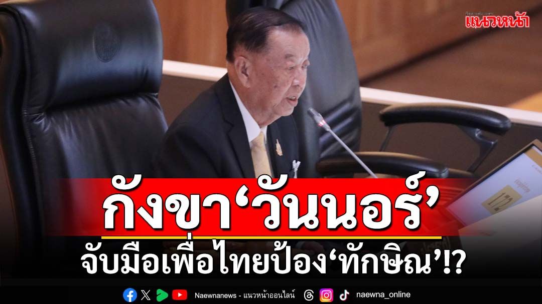 กังขา‘วันนอร์’! จับมือเพื่อไทยป้อง‘ทักษิณ’หรือไม่ หลังตัดชื่อพ้นญัตติซักฟอก