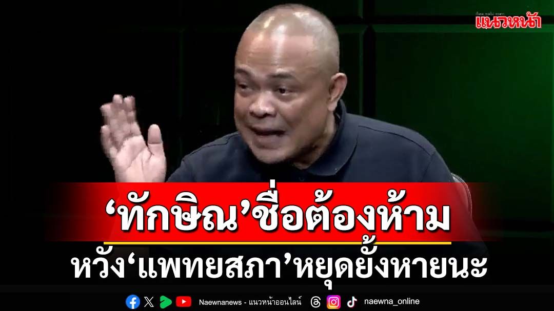 ‘ทักษิณ’ชื่อต้องห้าม! ฉุดบ้านเมืองวนลูปจำเจ หวังผลสอบ‘แพทยสภา’หยุดยั้งหายนะ