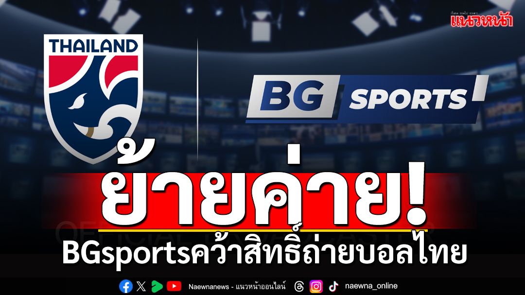 ย้ายค่าย!BGsportsคว้าสิทธิ์ถ่ายบอลไทย