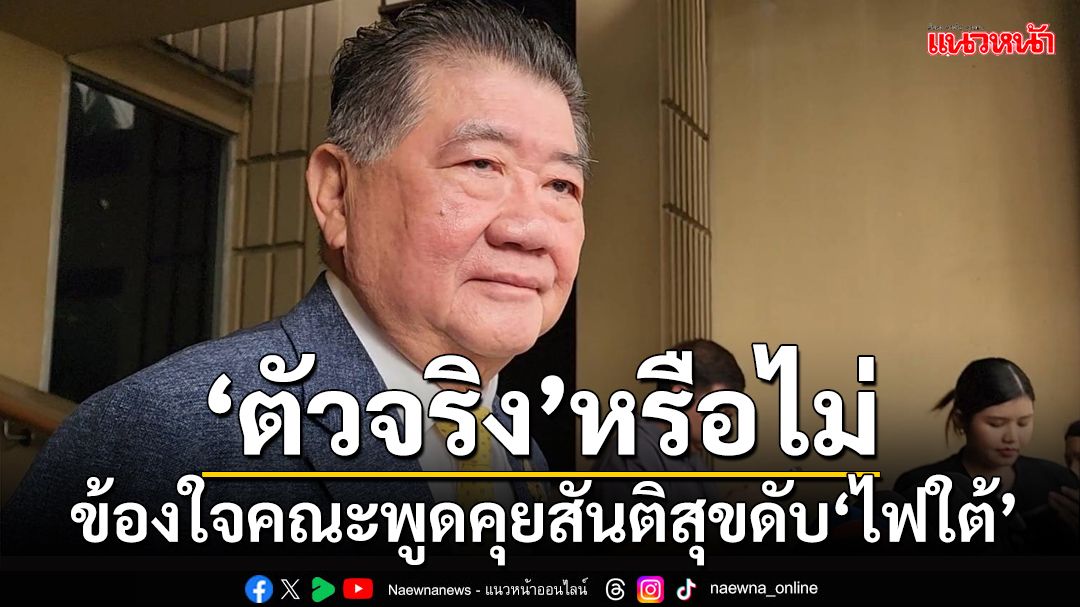 ‘ภูมิธรรม’ข้องใจคณะพูดคุยสันติสุขตัวจริงหรือไม่ หลังบึ้มป่วนช่วงเดือนรอมฎอน