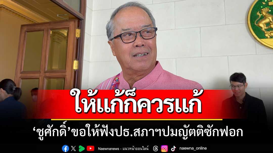 'ชูศักดิ์'เล่นตามเกม!!! ลั่นเมื่อปธ.สภาฯ ให้แก้ญัตติซักฟอก ฝ่ายค้านก็ควรต้องทำ