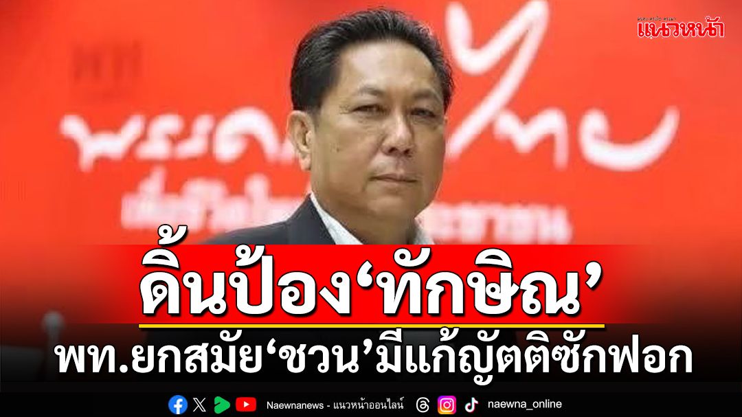 ดิ้นป้อง‘ทักษิณ’! เพื่อไทยยกสมัย‘ชวน’เป็นผู้นำฝ่ายค้าน แก้ญัตติซักฟอกตามข้อเสนอ