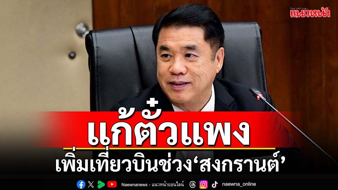 'สุริยะ'เพิ่มเที่ยวบิน 124 เที่ยวบิน หั่นราคาลง 30 % แก้ตั๋วเครื่องบินพุ่งช่วงสงกรานต์
