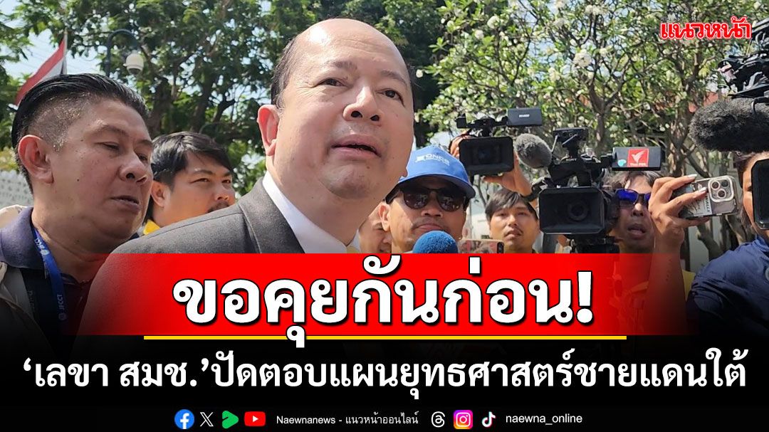 ขอคุยกันก่อน! ‘เลขา สมช.’ปัดตอบแผนยุทธศาสตร์ชายแดนใต้