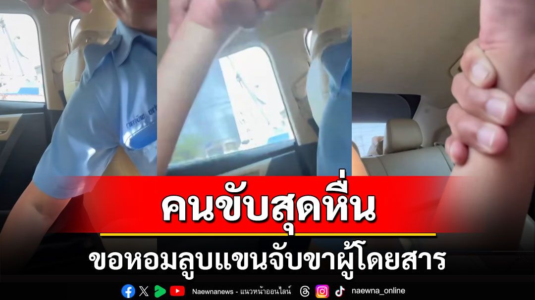 คนขับสุดหื่น! ขอหอมลูบแขนจับขาผู้โดยสาร จะแจ้งความร้องไห้บอก 'มีลูก-ทำมาหากิน' (คลิป)