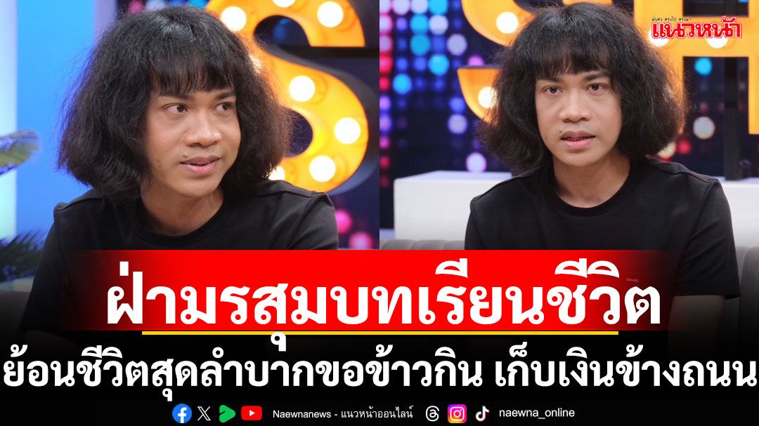 'ปุ้ย Lกฮ.'ฝ่ามรสุมบทเรียนชีวิต เจ็บที่เราเบาที่สุด ย้อนชีวิตสุดลำบากขอข้าวกิน เก็บเงินข้างถนน