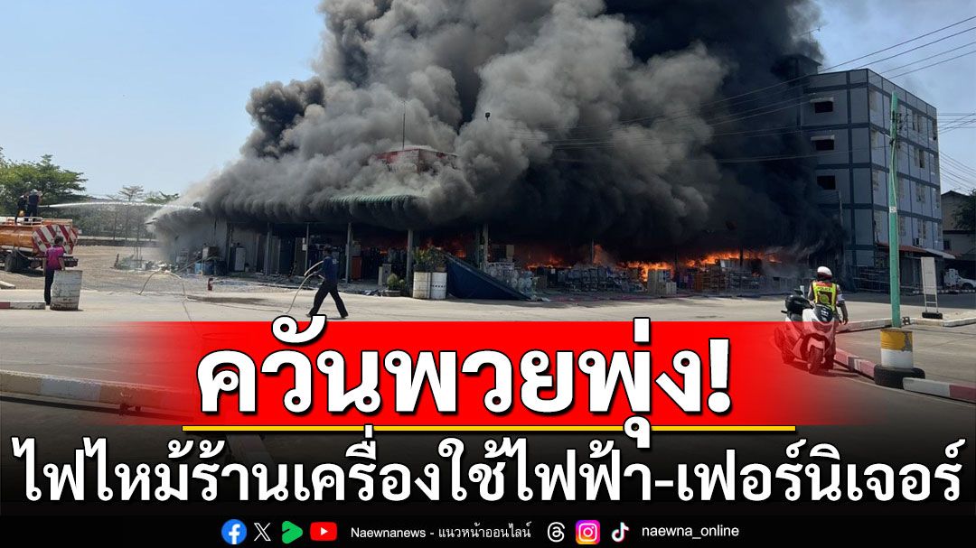 ระทึก! ไฟไหม้ร้านเครื่องใช้ไฟฟ้า-เฟอร์นิเจอร์วอด ในตลาดวังน้อย