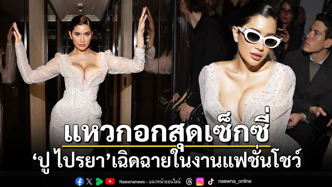 'ปู ไปรยา'สวมเดรสแหวกอก เฉิดฉายในงานแฟชั่นโชว์