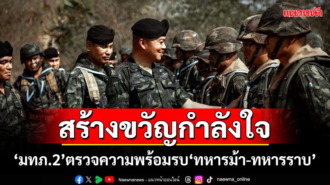 สร้างขวัญกำลังใจ! ‘มทภ.2’ตรวจความพร้อมรบ‘ทหารม้า-ทหารราบ’