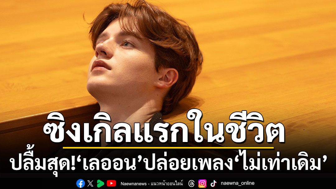 ปลื้มขั้นสุด!! ‘เลออน’ ปล่อย ‘ไม่เท่าเดิม (Noid-Ah)’ ซิงเกิลแรกในชีวิต