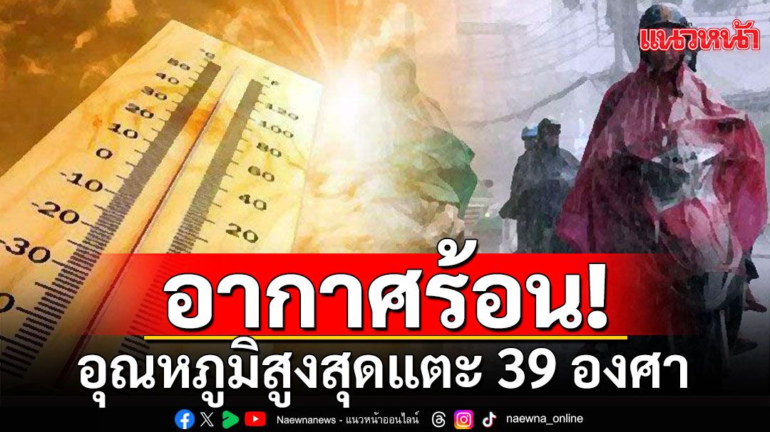 กรมอุตุฯเตือนไทยตอนบนร้อน อากาศร้อน กทม.สูงสุด 38 องศา ใต้ฝนตกหนักบางแห่ง